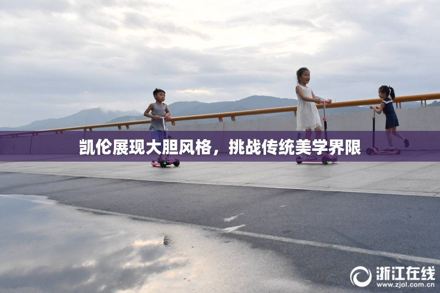凯伦展现大胆风格，挑战传统美学界限