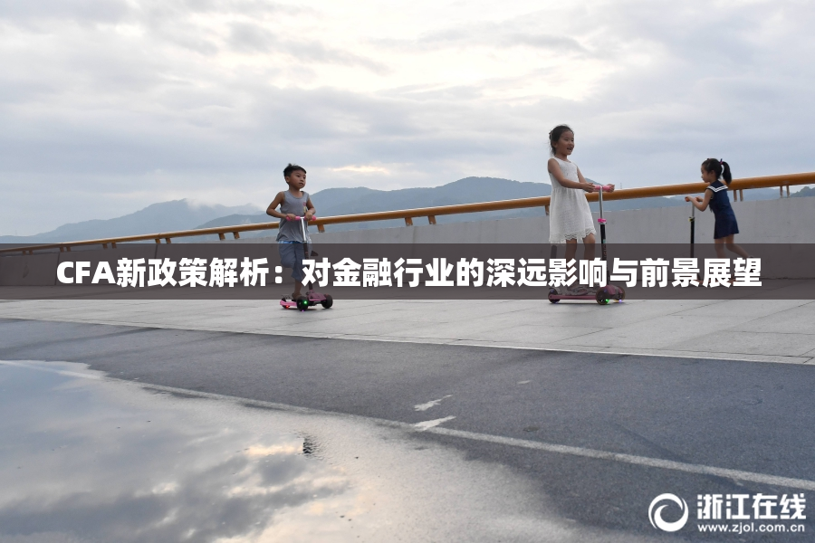 CFA新政策解析：对金融行业的深远影响与前景展望
