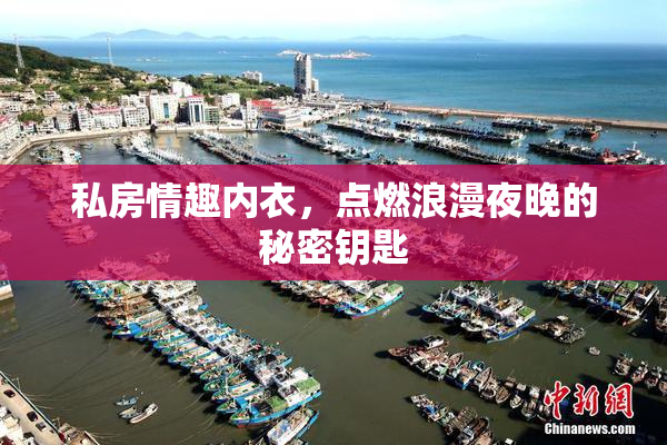 私房情趣内衣，点燃浪漫夜晚的秘密钥匙