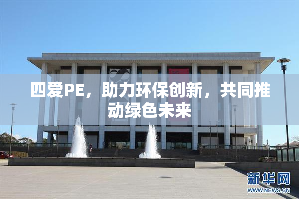 四爱PE，助力环保创新，共同推动绿色未来