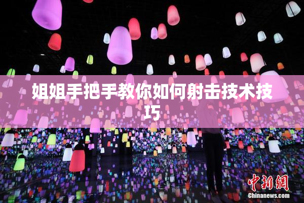 姐姐手把手教你如何射击技术技巧