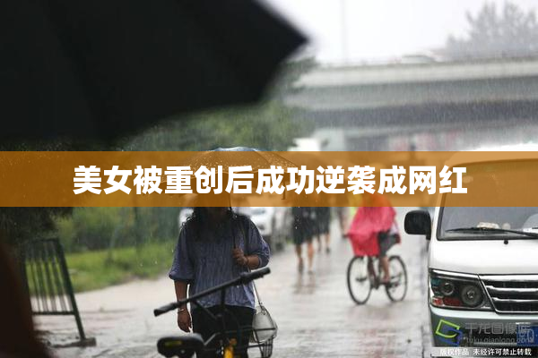 美女被重创后成功逆袭成网红
