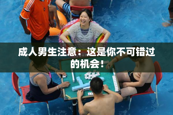 成人男生注意：这是你不可错过的机会！
