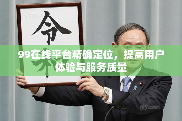 99在线平台精确定位，提高用户体验与服务质量