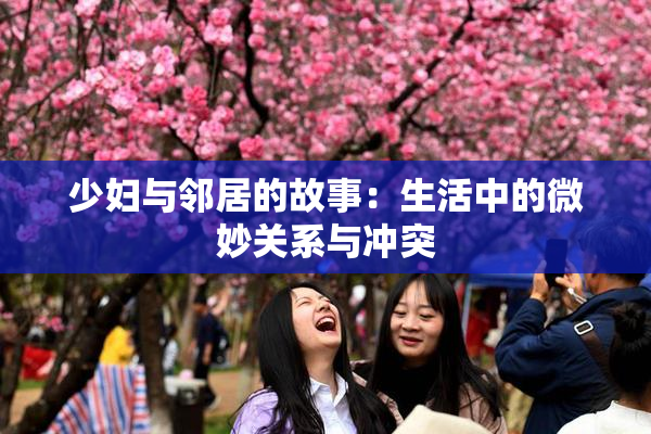 少妇与邻居的故事：生活中的微妙关系与冲突