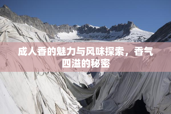 成人香的魅力与风味探索，香气四溢的秘密