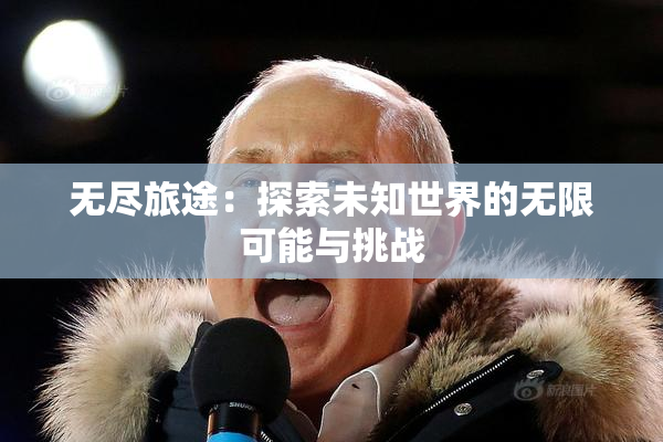 无尽旅途：探索未知世界的无限可能与挑战