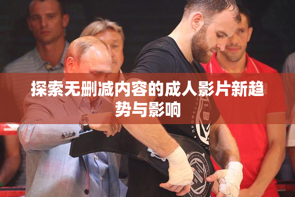 探索无删减内容的成人影片新趋势与影响