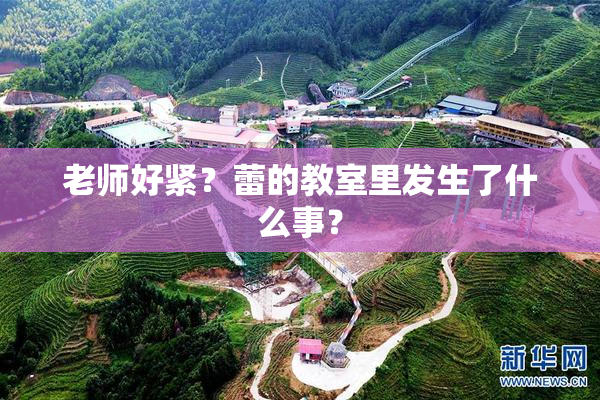 老师好紧？蕾的教室里发生了什么事？