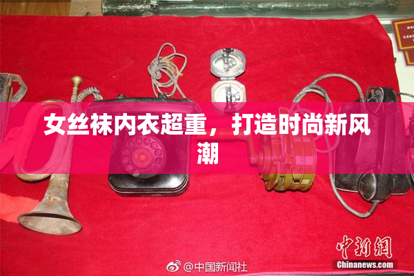 女丝袜内衣超重，打造时尚新风潮