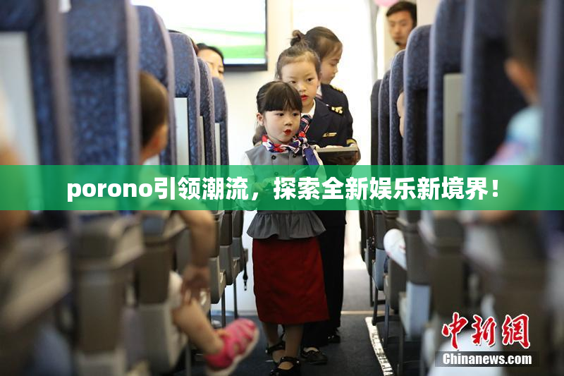 porono引领潮流，探索全新娱乐新境界！