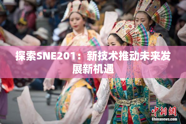 探索SNE201：新技术推动未来发展新机遇