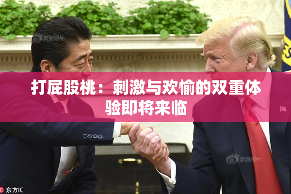 打屁股桃：刺激与欢愉的双重体验即将来临