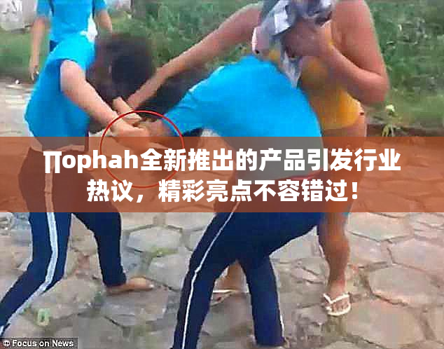 ∏ophah全新推出的产品引发行业热议，精彩亮点不容错过！
