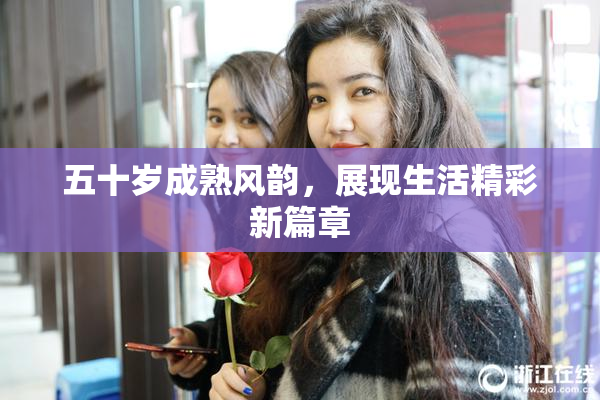 五十岁成熟风韵，展现生活精彩新篇章
