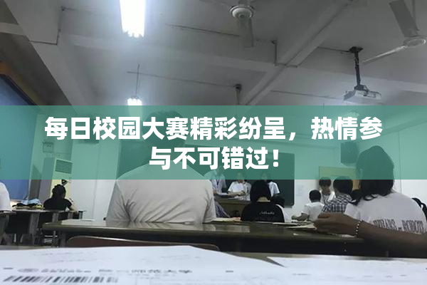 每日校园大赛精彩纷呈，热情参与不可错过！