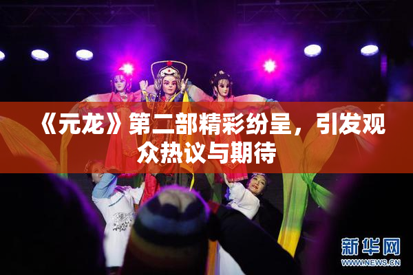 《元龙》第二部精彩纷呈，引发观众热议与期待