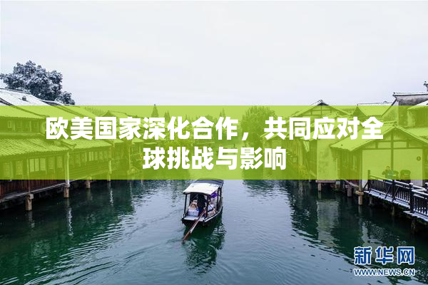 欧美国家深化合作，共同应对全球挑战与影响