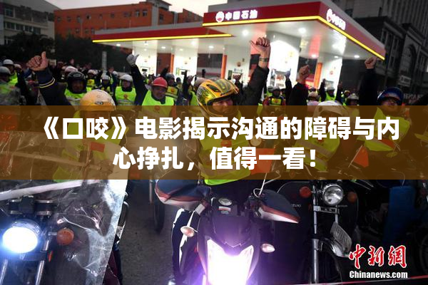 《口咬》电影揭示沟通的障碍与内心挣扎，值得一看！