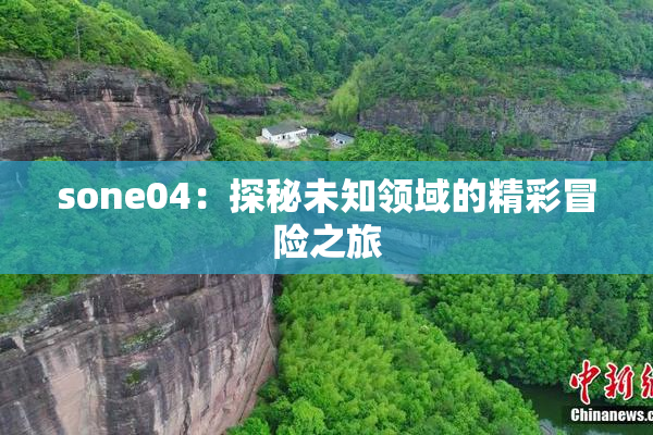 sone04：探秘未知领域的精彩冒险之旅