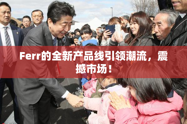Ferr的全新产品线引领潮流，震撼市场！