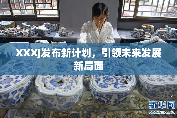 XXXJ发布新计划，引领未来发展新局面