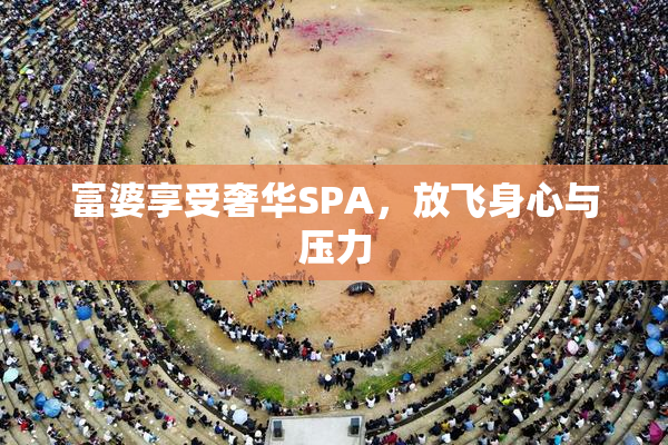 富婆享受奢华SPA，放飞身心与压力