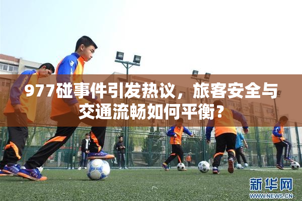 977碰事件引发热议，旅客安全与交通流畅如何平衡？