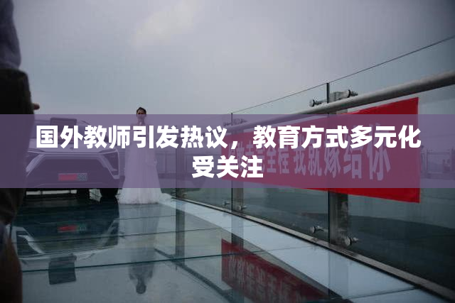国外教师引发热议，教育方式多元化受关注
