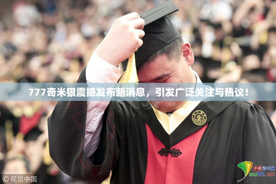 777奇米狠震撼发布新消息，引发广泛关注与热议！