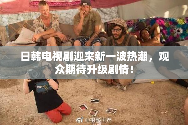 日韩电视剧迎来新一波热潮，观众期待升级剧情！