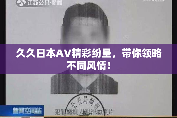 久久日本AV精彩纷呈，带你领略不同风情！
