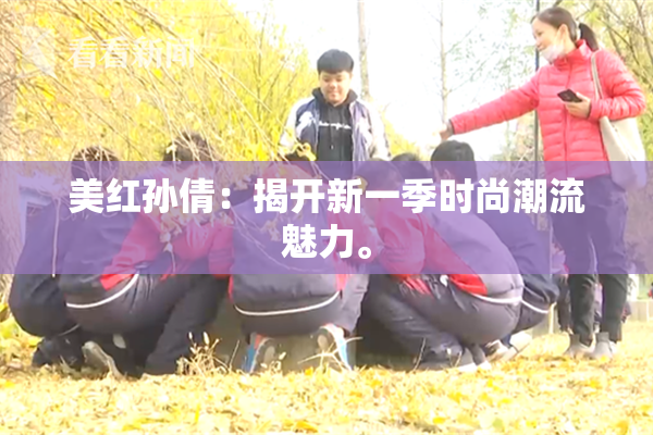 美红孙倩：揭开新一季时尚潮流魅力。