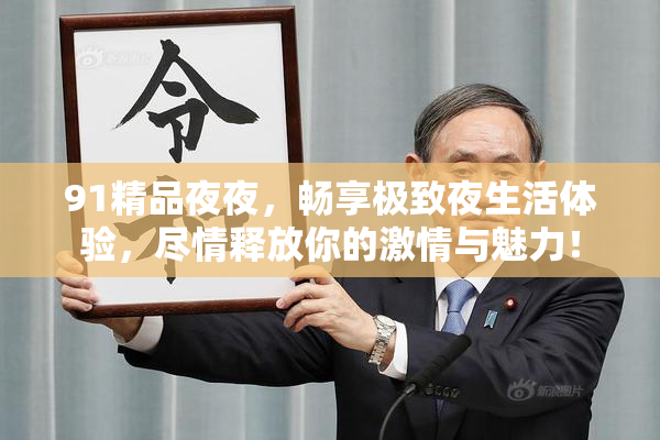 91精品夜夜，畅享极致夜生活体验，尽情释放你的激情与魅力！