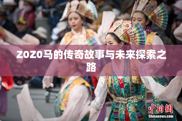 Z0Z0马的传奇故事与未来探索之路