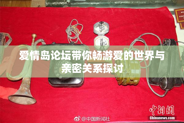 爱情岛论坛带你畅游爱的世界与亲密关系探讨
