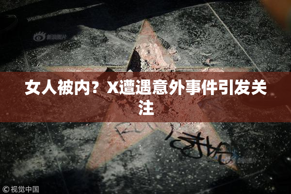 女人被内？X遭遇意外事件引发关注