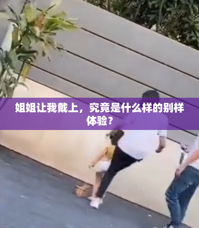 姐姐让我戴上，究竟是什么样的别样体验？