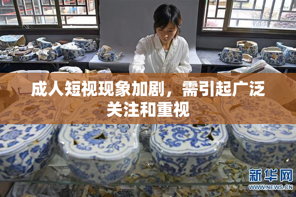 成人短视现象加剧，需引起广泛关注和重视