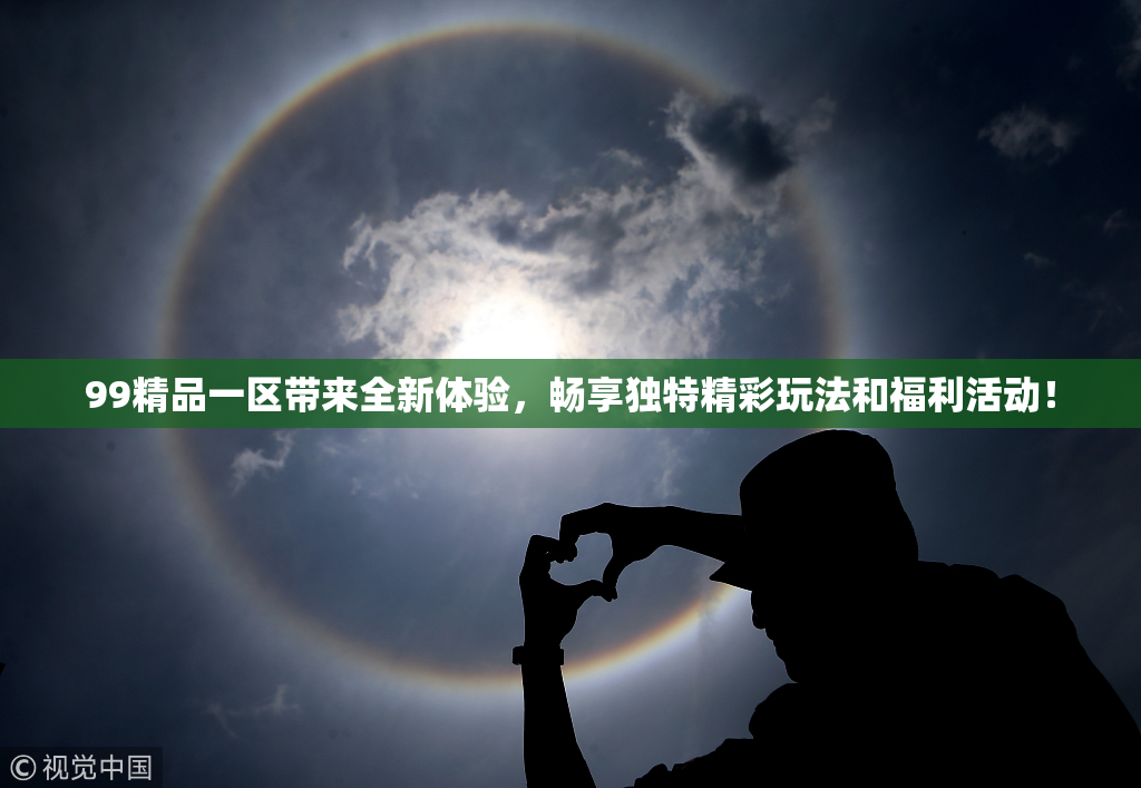 99精品一区带来全新体验，畅享独特精彩玩法和福利活动！