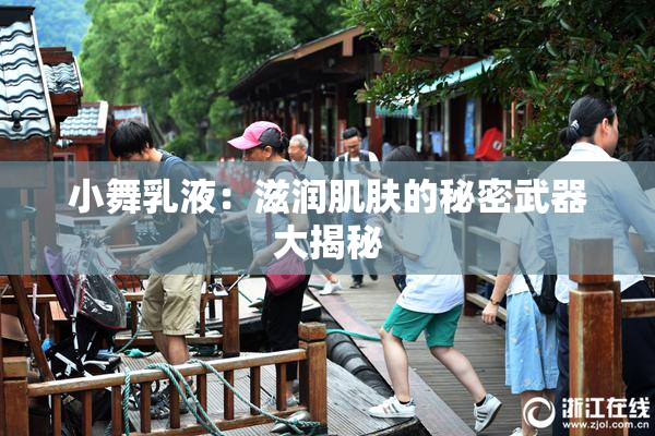 小舞乳液：滋润肌肤的秘密武器大揭秘