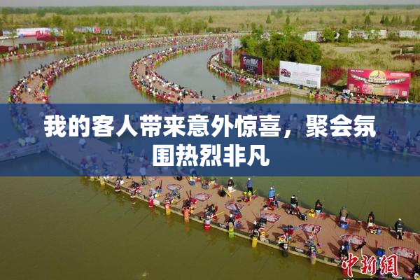 我的客人带来意外惊喜，聚会氛围热烈非凡