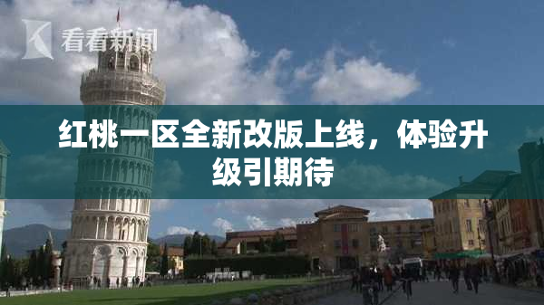 红桃一区全新改版上线，体验升级引期待