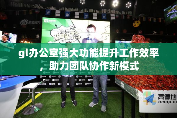 gl办公室强大功能提升工作效率，助力团队协作新模式