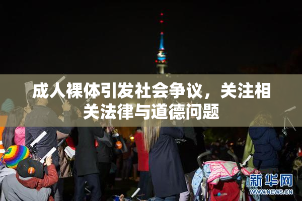 成人裸体引发社会争议，关注相关法律与道德问题