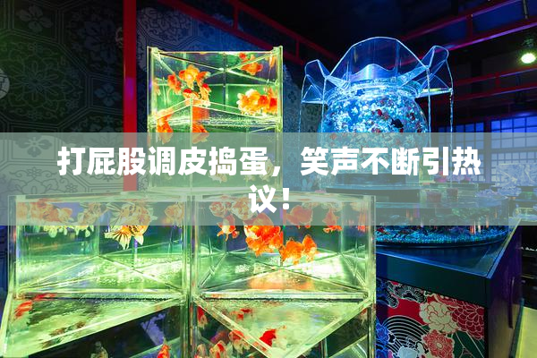 打屁股调皮捣蛋，笑声不断引热议！
