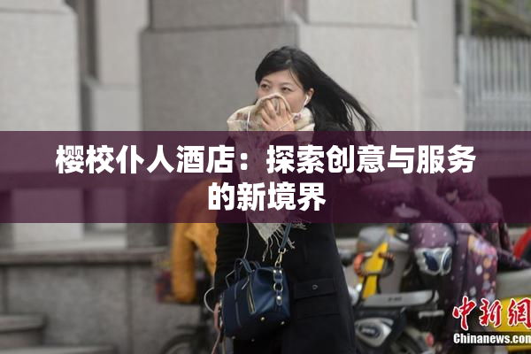 樱校仆人酒店：探索创意与服务的新境界