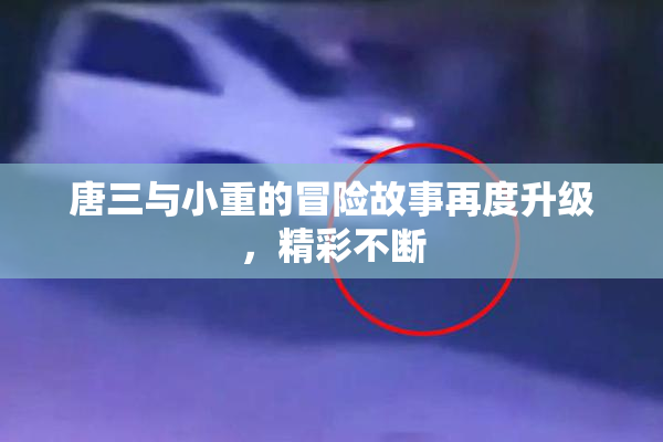 唐三与小重的冒险故事再度升级，精彩不断
