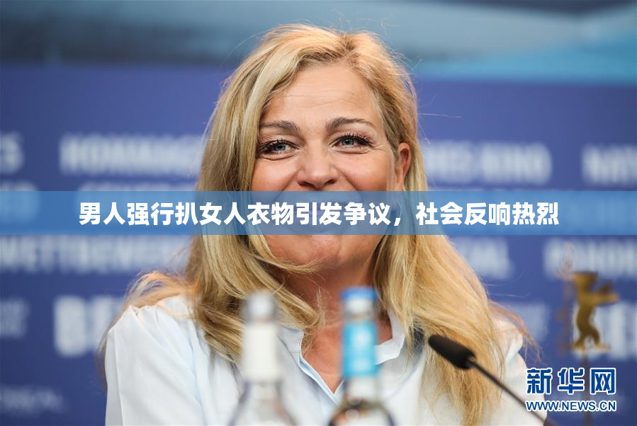 男人强行扒女人衣物引发争议，社会反响热烈