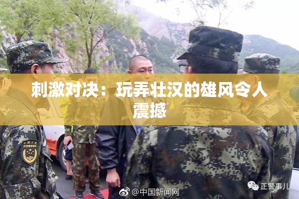 刺激对决：玩弄壮汉的雄风令人震撼